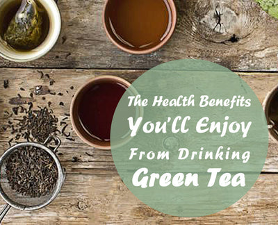 The Health Benefits You’ll Enjoy From Drinking Green Tea